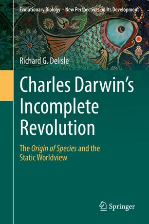 Charles Darwins Incomplete Revolution The Origin Of Species And The Static Worldview 1st Ed Richard G Delisle