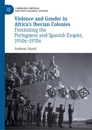 Violence And Gender In Africas Iberian Colonies Feminizing The Portuguese And Spanish Empire 1950s1970s 1st Ed Andreas Stucki
