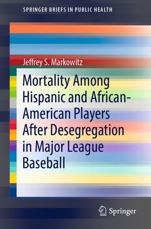 Mortality Among Hispanic And Africanamerican Players After Desegregation In Major League Baseball 1st Ed Jeffrey S Markowitz