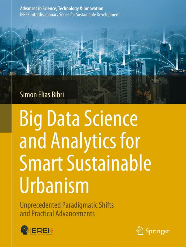 Big Data Science And Analytics For Smart Sustainable Urbanism Unprecedented Paradigmatic Shifts And Practical Advancements 1st Ed Simon Elias Bibri