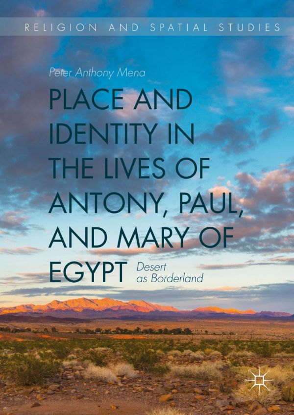 Place And Identity In The Lives Of Antony Paul And Mary Of Egypt Desert As Borderland 1st Ed Peter Anthony Mena