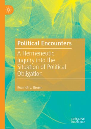 Political Encounters A Hermeneutic Inquiry Into The Situation Of Political Obligation 1st Ed Ruairidh J Brown