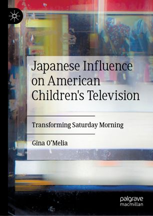 Japanese Influence On American Childrens Television Transforming Saturday Morning 1st Ed Gina Omelia