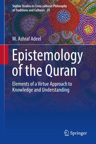 Epistemology Of The Quran Elements Of A Virtue Approach To Knowledge And Understanding 1st Ed M Ashraf Adeel