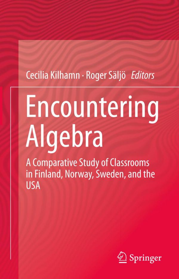 Encountering Algebra A Comparative Study Of Classrooms In Finland Norway Sweden And The Usa 1st Ed Cecilia Kilhamn