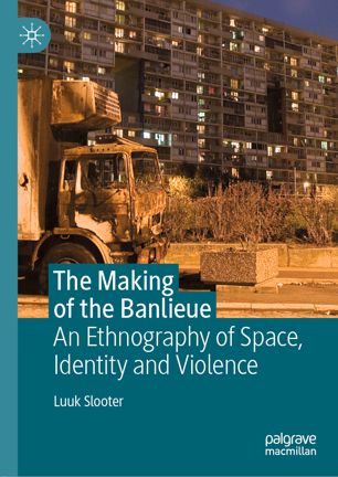 The Making Of The Banlieue An Ethnography Of Space Identity And Violence 1st Ed Luuk Slooter