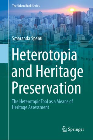 Heterotopia And Heritage Preservation The Heterotopic Tool As A Means Of Heritage Assessment 1st Ed Smaranda Spanu