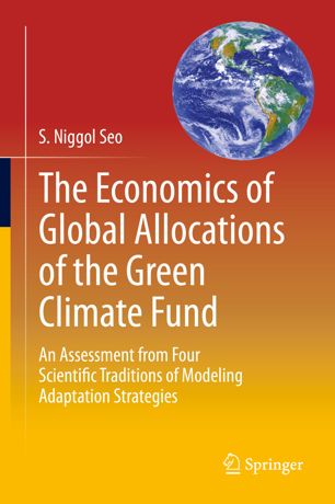 The Economics Of Global Allocations Of The Green Climate Fund An Assessment From Four Scientific Traditions Of Modeling Adaptation Strategies 1st Ed S Niggol Seo