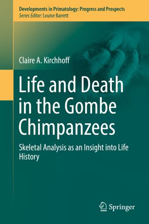 Life And Death In The Gombe Chimpanzees Skeletal Analysis As An Insight Into Life History 1st Ed Claire A Kirchhoff