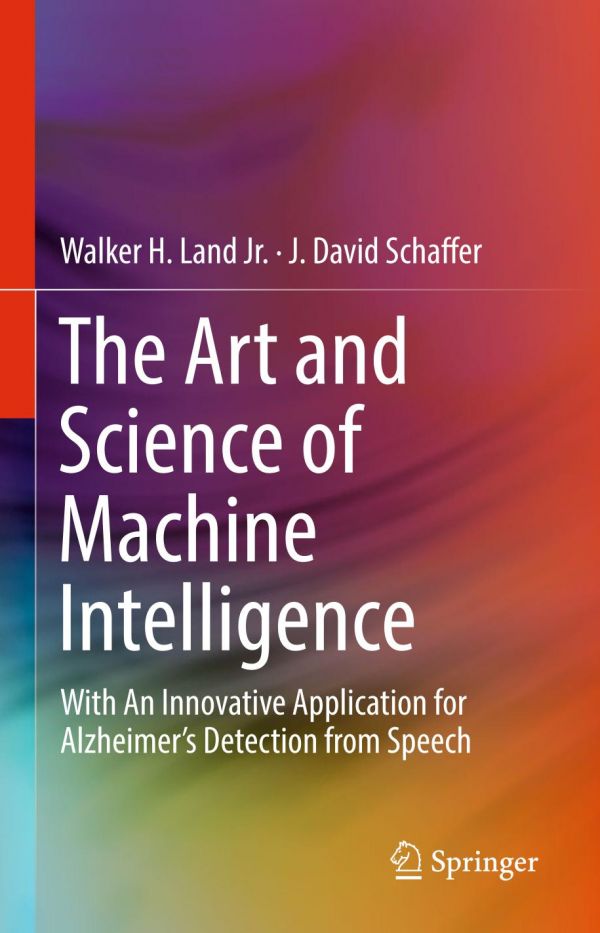 The Art And Science Of Machine Intelligence With An Innovative Application For Alzheimers Detection From Speech 1st Ed Walker H Land Jr