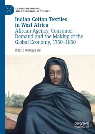 Indian Cotton Textiles In West Africa African Agency Consumer Demand And The Making Of The Global Economy 17501850 1st Ed Kazuo Kobayashi