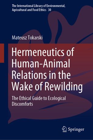 Hermeneutics Of Humananimal Relations In The Wake Of Rewilding The Ethical Guide To Ecological Discomforts 1st Ed Mateusz Tokarski