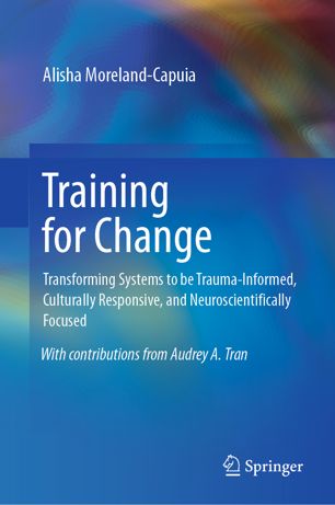 Training For Change Transforming Systems To Be Traumainformed Culturally Responsive And Neuroscientifically Focused 1st Ed Alisha Morelandcapuia