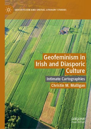 Geofeminism In Irish And Diasporic Culture Intimate Cartographies 1st Ed Christin M Mulligan