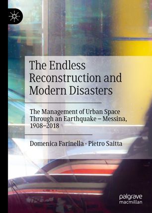 The Endless Reconstruction And Modern Disasters The Management Of Urban Space Through An Earthquake Messina 19082018 1st Ed Domenica Farinella