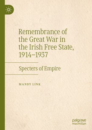 Remembrance Of The Great War In The Irish Free State 19141937 Specters Of Empire 1st Ed Mandy Link