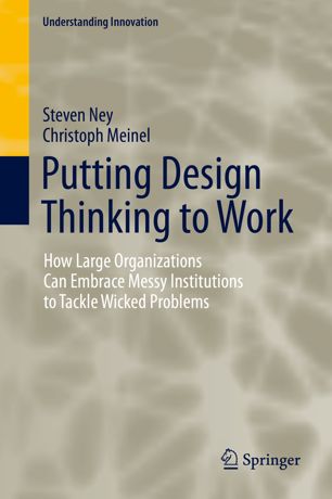 Putting Design Thinking To Work How Large Organizations Can Embrace Messy Institutions To Tackle Wicked Problems 1st Ed Steven Ney