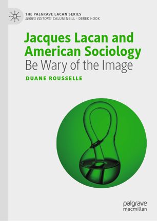 Jacques Lacan And American Sociology Be Wary Of The Image 1st Ed Duane Rousselle