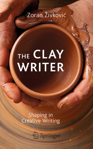 The Clay Writer Shaping In Creative Writing 1st Ed Zoran Ivkovi