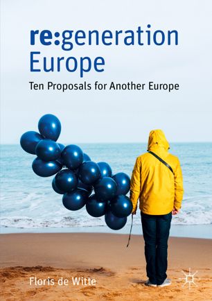 Regeneration Europe Ten Proposals For Another Europe 1st Ed Floris De Witte