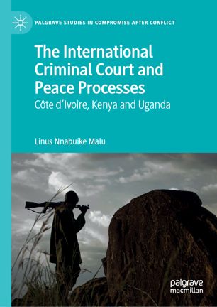 The International Criminal Court And Peace Processes Cte Divoire Kenya And Uganda 1st Ed Linus Nnabuike Malu