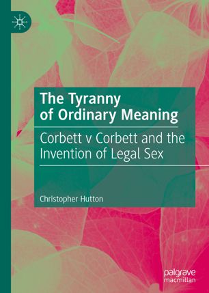 The Tyranny Of Ordinary Meaning Corbett V Corbett And The Invention Of Legal Sex 1st Ed Christopher Hutton