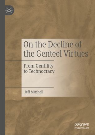 On The Decline Of The Genteel Virtues From Gentility To Technocracy 1st Ed Jeff Mitchell