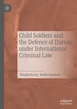 Child Soldiers And The Defence Of Duress Under International Criminal Law 1st Ed Windell Nortje