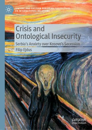 Crisis And Ontological Insecurity Serbias Anxiety Over Kosovos Secession 1st Ed Filip Ejdus