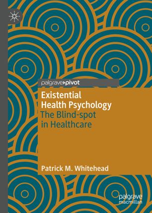 Existential Health Psychology The Blindspot In Healthcare 1st Ed Patrick M Whitehead