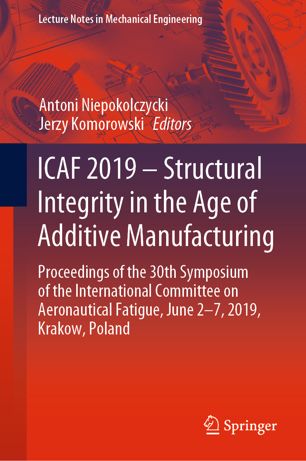 Icaf 2019 Structural Integrity In The Age Of Additive Manufacturing Proceedings Of The 30th Symposium Of The International Committee On Aeronautical Fatigue June 27 2019 Krakow Poland 1st Ed Antoni Niepokolczycki