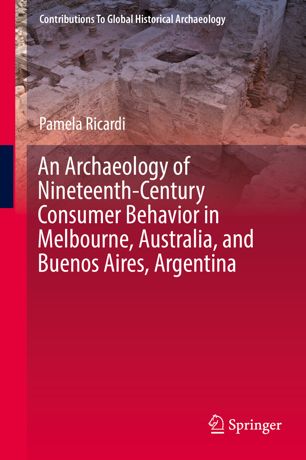 An Archaeology Of Nineteenthcentury Consumer Behavior In Melbourne Australia And Buenos Aires Argentina 1st Ed Pamela Ricardi