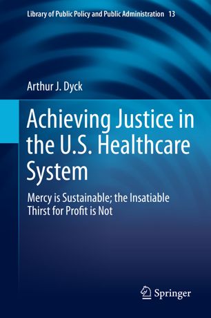 Achieving Justice In The Us Healthcare System Mercy Is Sustainable The Insatiable Thirst For Profit Is Not 1st Ed Arthur J Dyck