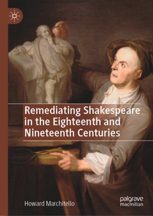Remediating Shakespeare In The Eighteenth And Nineteenth Centuries 1st Ed Howard Marchitello