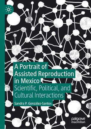 A Portrait Of Assisted Reproduction In Mexico Scientific Political And Cultural Interactions 1st Ed Sandra P Gonzlezsantos