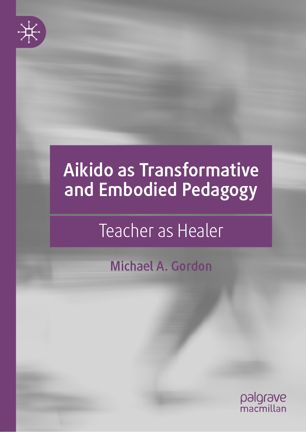 Aikido As Transformative And Embodied Pedagogy Teacher As Healer 1st Ed Michael A Gordon