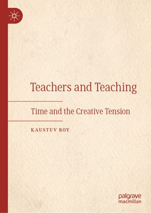 Teachers And Teaching Time And The Creative Tension 1st Ed Kaustuv Roy