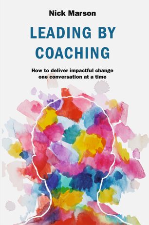 Leading By Coaching How To Deliver Impactful Change One Conversation At A Time 1st Ed Nick Marson