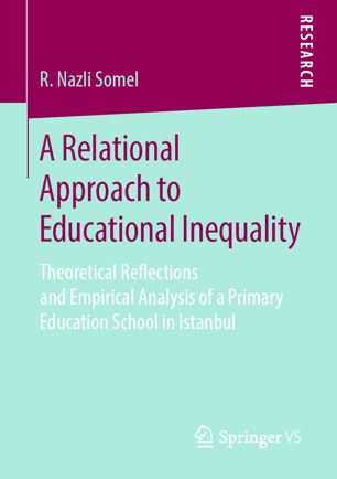 A Relational Approach To Educational Inequality Theoretical Reflections And Empirical Analysis Of A Primary Education School In Istanbul 1st Ed R Nazli Somel