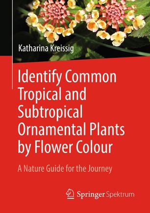 Identify Common Tropical And Subtropical Ornamental Plants By Flower Colour A Nature Guide For The Journey 1st Ed Katharina Kreissig