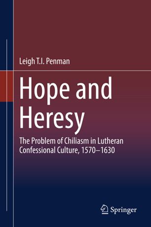 Hope And Heresy The Problem Of Chiliasm In Lutheran Confessional Culture 15701630 1st Ed Leigh Ti Penman
