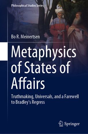 Metaphysics Of States Of Affairs Truthmaking Universals And A Farewell To Bradleys Regress 1st Ed Bo R Meinertsen