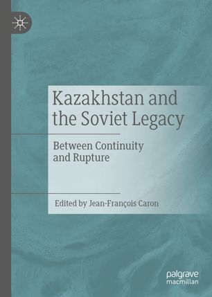 Kazakhstan And The Soviet Legacy Between Continuity And Rupture 1st Ed Jeanfranois Caron