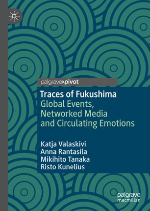 Traces Of Fukushima Global Events Networked Media And Circulating Emotions 1st Ed Katja Valaskivi