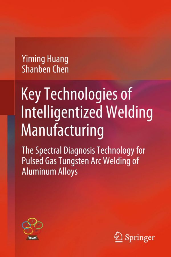 Key Technologies Of Intelligentized Welding Manufacturing The Spectral Diagnosis Technology For Pulsed Gas Tungsten Arc Welding Of Aluminum Alloys 1st Ed Yiming Huang
