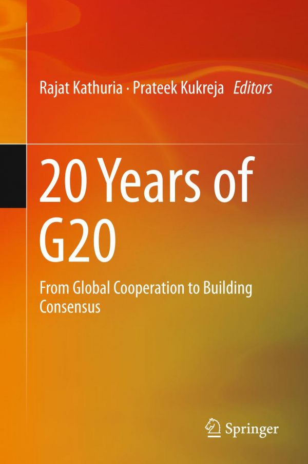 20 Years Of G20 From Global Cooperation To Building Consensus 1st Ed Rajat Kathuria