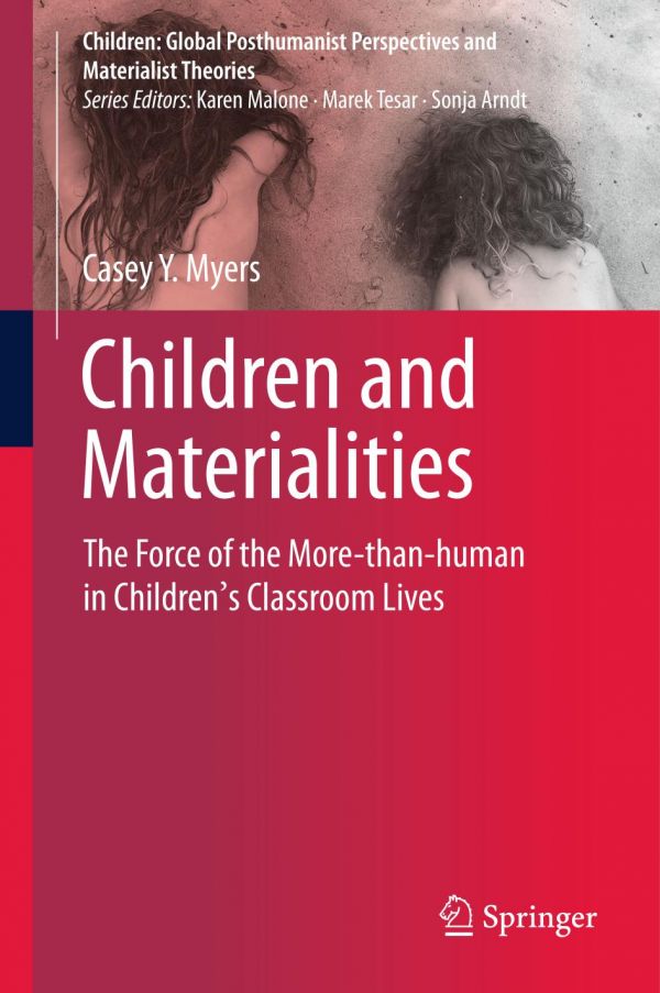 Children And Materialities The Force Of The Morethanhuman In Childrens Classroom Lives 1st Ed Casey Y Myers