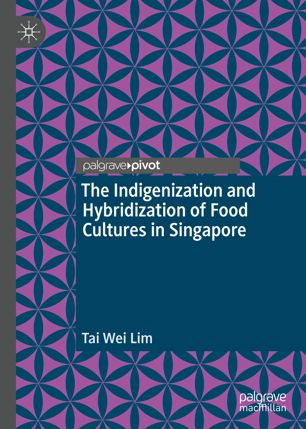 The Indigenization And Hybridization Of Food Cultures In Singapore 1st Ed Tai Wei Lim