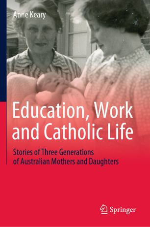 Education Work And Catholic Life Stories Of Three Generations Of Australian Mothers And Daughters 1st Ed Anne Keary