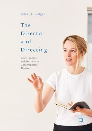 The Director And Directing Craft Process And Aesthetic In Contemporary Theatre 1st Ed Adam J Ledger